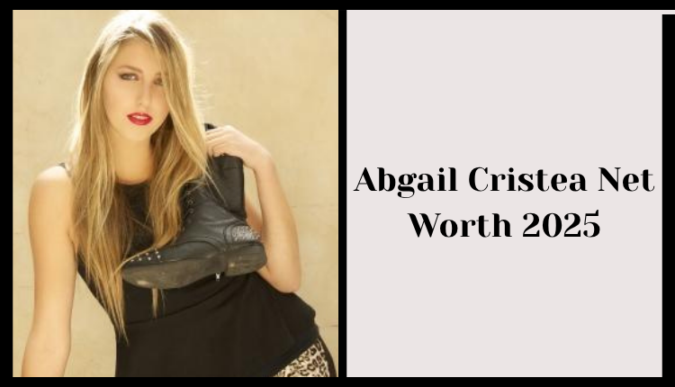 Abigail Cristea Net Worth
